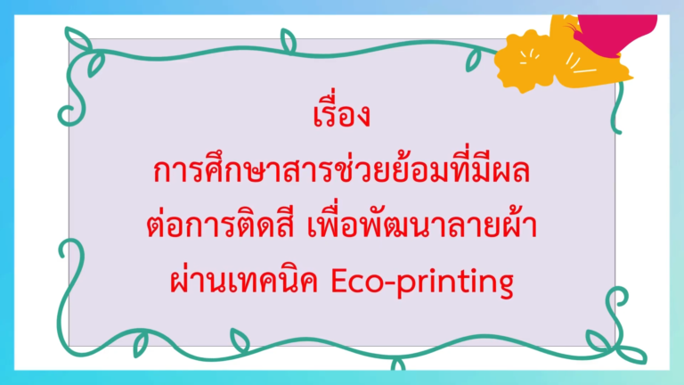โครงงานวิทยาศาสตร์ เรื่อง การศึกษาสารช่วยย้อมที่มีผลต่อการติดสี เพื่อพัฒนาลายผ้า ผ่านเทคนิค Eco printing